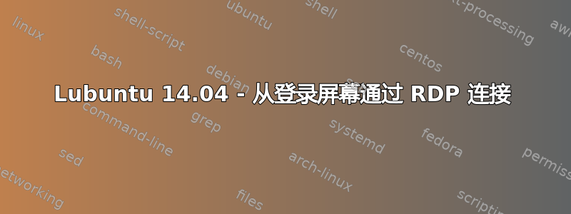 Lubuntu 14.04 - 从登录屏幕通过 RDP 连接