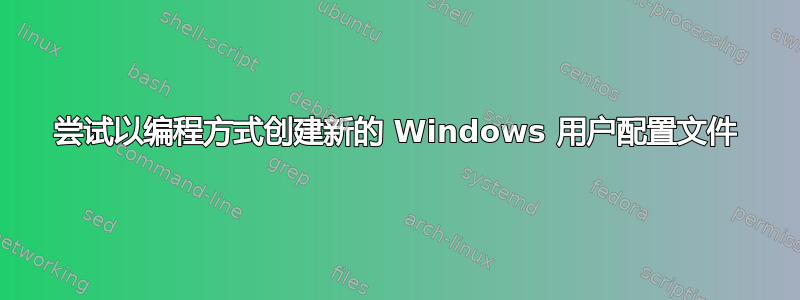 尝试以编程方式创建新的 Windows 用户配置文件