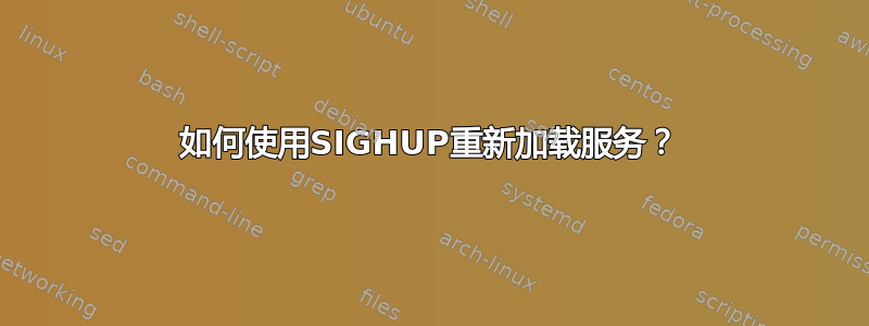 如何使用SIGHUP重新加载服务？