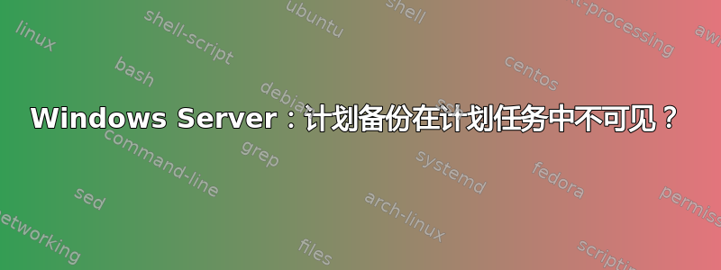 Windows Server：计划备份在计划任务中不可见？