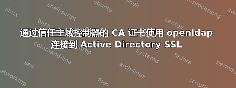 通过信任主域控制器的 CA 证书使用 openldap 连接到 Active Directory SSL