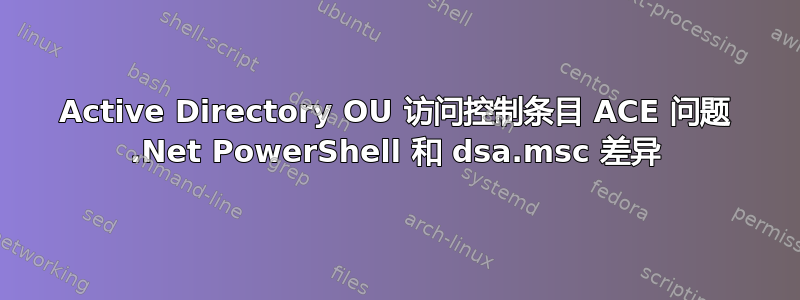 Active Directory OU 访问控制条目 ACE 问题 .Net PowerShell 和 dsa.msc 差异