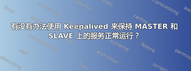 有没有办法使用 Keepalived 来保持 MASTER 和 SLAVE 上的服务正常运行？