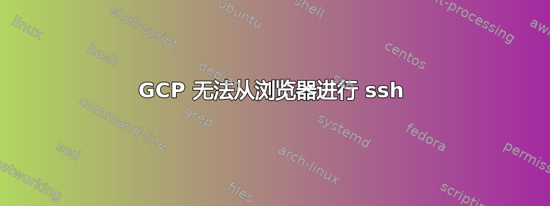 GCP 无法从浏览器进行 ssh