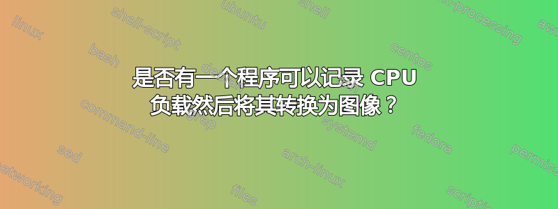 是否有一个程序可以记录 CPU 负载然后将其转换为图像？