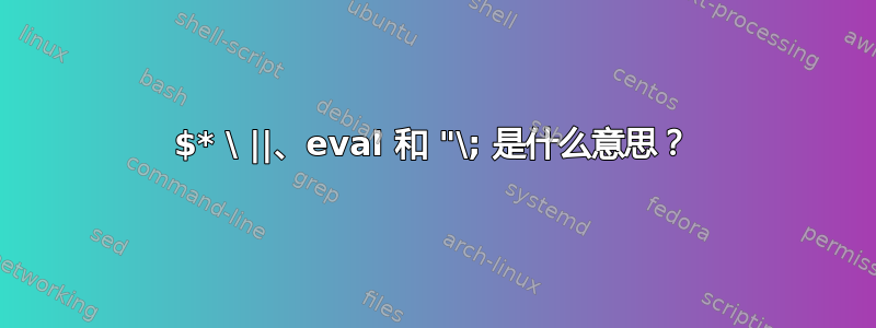 $* \ ||、eval 和 "\; 是什么意思？