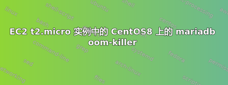 EC2 t2.micro 实例中的 CentOS8 上的 mariadb oom-killer