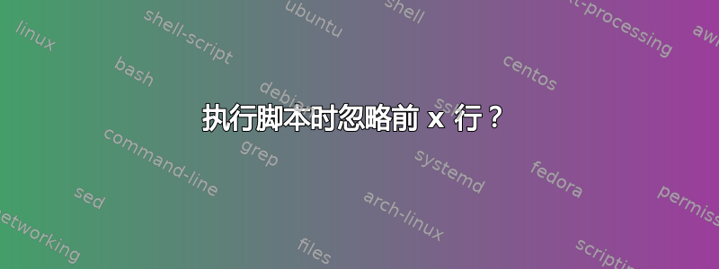 执行脚本时忽略前 x 行？