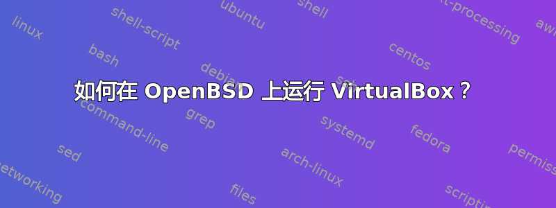 如何在 OpenBSD 上运行 VirtualBox？