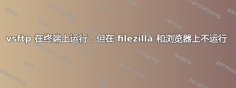 vsftp 在终端上运行，但在 filezilla 和浏览器上不运行