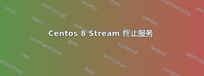 Centos 8 Stream 终止服务