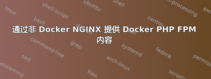 通过非 Docker NGINX 提供 Docker PHP FPM 内容