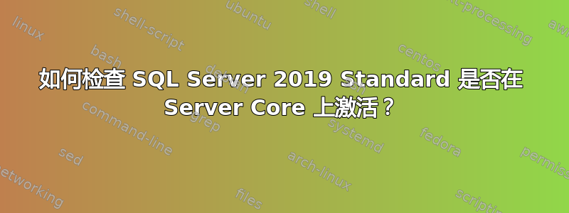 如何检查 SQL Server 2019 Standard 是否在 Server Core 上激活？