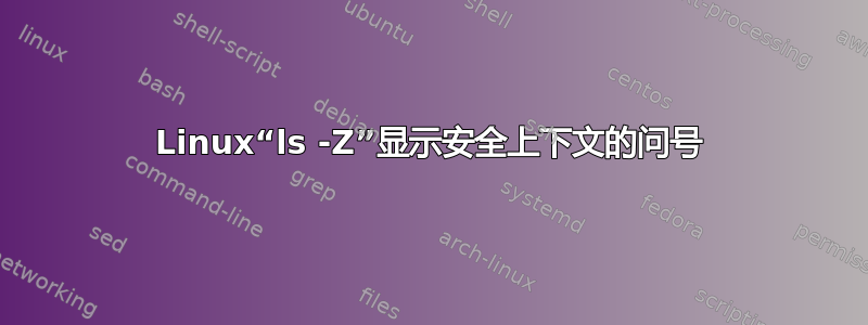 Linux“ls -Z”显示安全上下文的问号