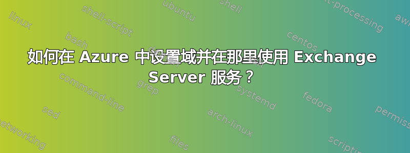 如何在 Azure 中设置域并在那里使用 Exchange Server 服务？