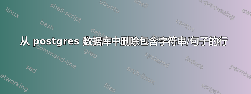 从 postgres 数据库中删除包含字符串/句子的行