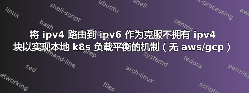 将 ipv4 路由到 ipv6 作为克服不拥有 ipv4 块以实现本地 k8s 负载平衡的机制（无 aws/gcp）