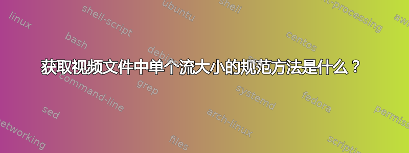 获取视频文件中单个流大小的规范方法是什么？