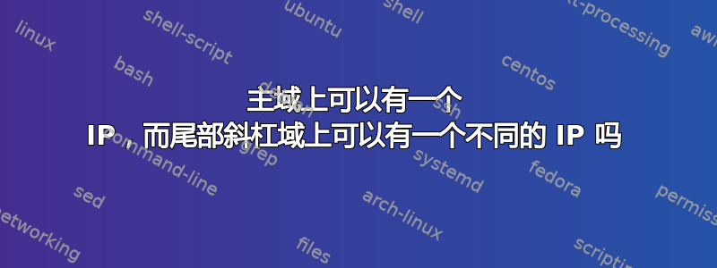 主域上可以有一个 IP，而尾部斜杠域上可以有一个不同的 IP 吗