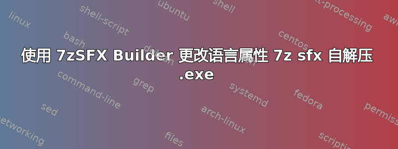 使用 7zSFX Builder 更改语言属性 7z sfx 自解压 .exe