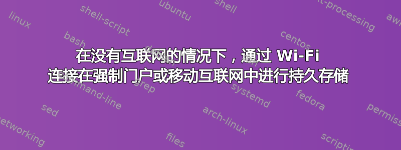 在没有互联网的情况下，通过 Wi-Fi 连接在强制门户或移动互联网中进行持久存储