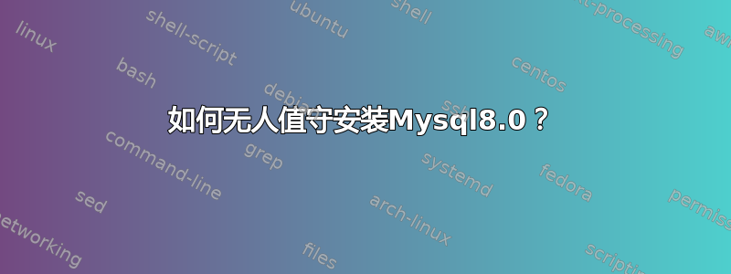 如何无人值守安装Mysql8.0？