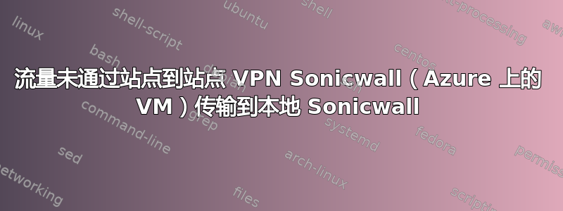 流量未通过站点到站点 VPN Sonicwall（Azure 上的 VM）传输到本地 Sonicwall