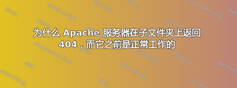 为什么 Apache 服务器在子文件夹上返回 404，而它之前是正常工作的