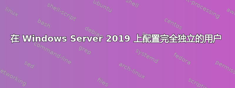 在 Windows Server 2019 上配置完全独立的用户