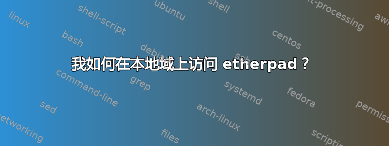 我如何在本地域上访问 etherpad？