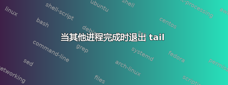 当其他进程完成时退出 tail