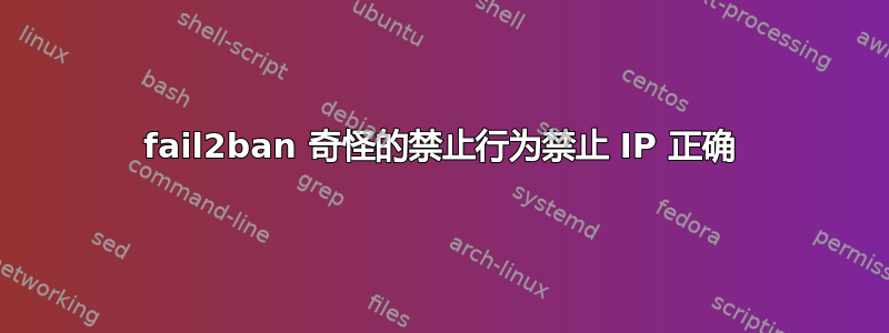 fail2ban 奇怪的禁止行为禁止 IP 正确