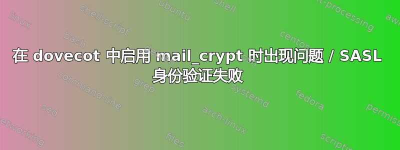 在 dovecot 中启用 mail_crypt 时出现问题 / SASL 身份验证失败