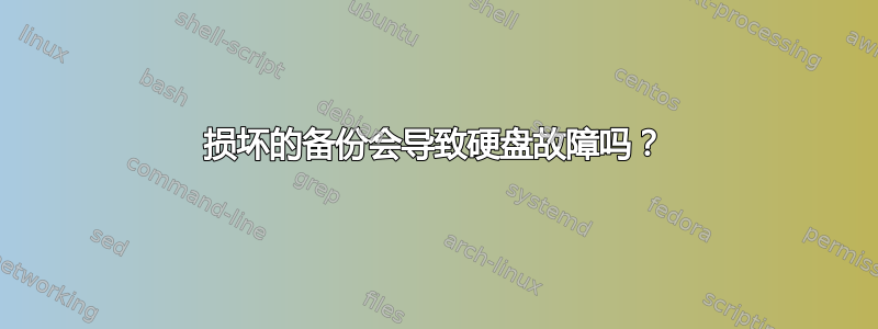 损坏的备份会导致硬盘故障吗？