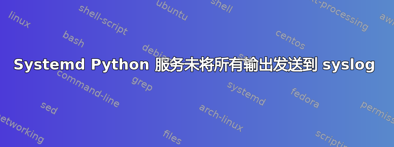 Systemd Python 服务未将所有输出发送到 syslog