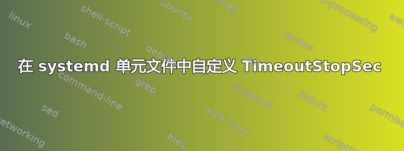 在 systemd 单元文件中自定义 TimeoutStopSec