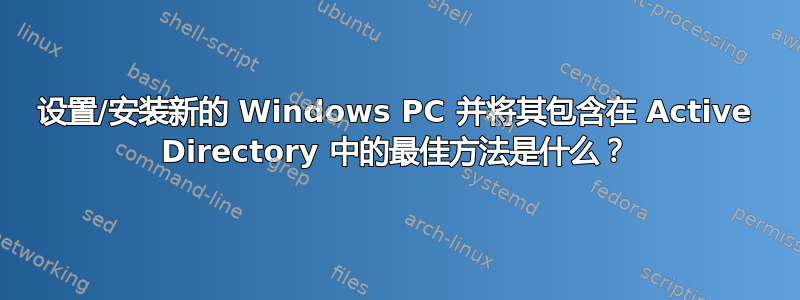 设置/安装新的 Windows PC 并将其包含在 Active Directory 中的最佳方法是什么？