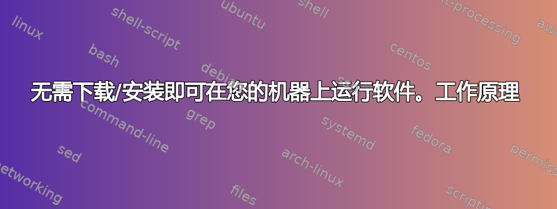 无需下载/安装即可在您的机器上运行软件。工作原理