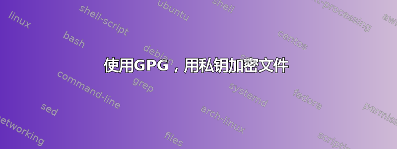 使用GPG，用私钥加密文件