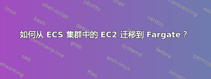 如何从 ECS 集群中的 EC2 迁移到 Fargate？