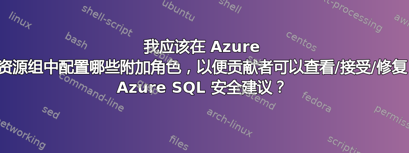 我应该在 Azure 资源组中配置哪些附加角色，以便贡献者可以查看/接受/修复 Azure SQL 安全建议？