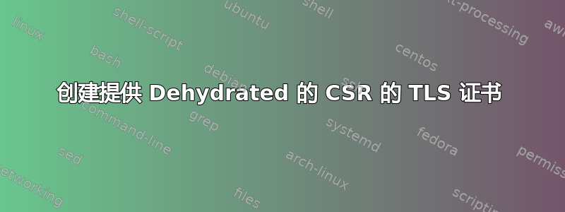 创建提供 Dehydrated 的 CSR 的 TLS 证书