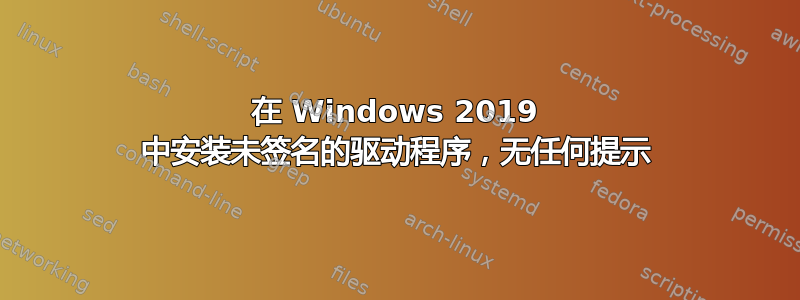 在 Windows 2019 中安装未签名的驱动程序，无任何提示