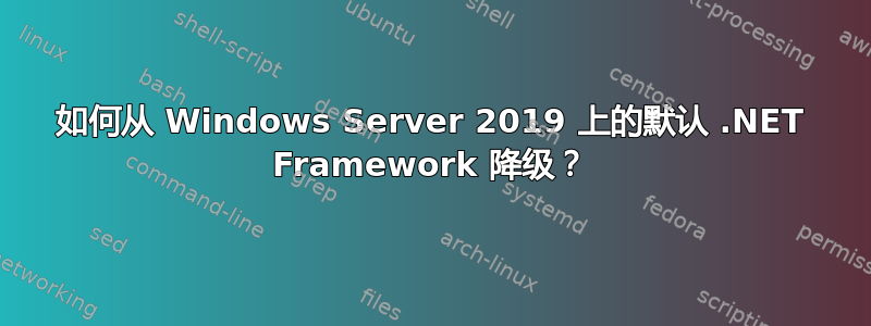 如何从 Windows Server 2019 上的默认 .NET Framework 降级？