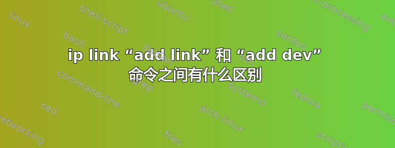 ip link “add link” 和 “add dev” 命令之间有什么区别