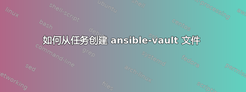 如何从任务创建 ansible-vault 文件