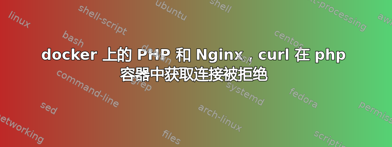 docker 上的 PHP 和 Nginx，curl 在 php 容器中获取连接被拒绝