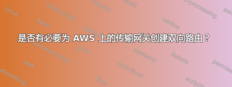 是否有必要为 AWS 上的传输网关创建双向路由？