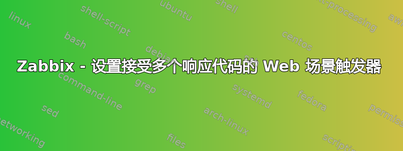 Zabbix - 设置接受多个响应代码的 Web 场景触发器