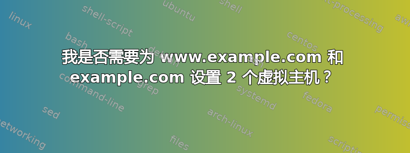 我是否需要为 www.example.com 和 example.com 设置 2 个虚拟主机？